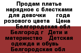 Продам платье нарядное с блестками для девочки 3-4 года розового цвета › Цена ­ 900 - Белгородская обл., Белгород г. Дети и материнство » Детская одежда и обувь   . Белгородская обл.,Белгород г.